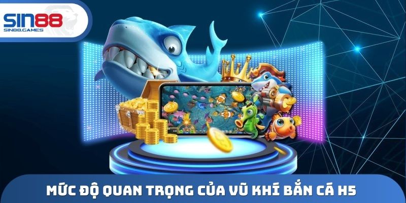 Mức độ quan trọng của vũ khí bắn cá H5